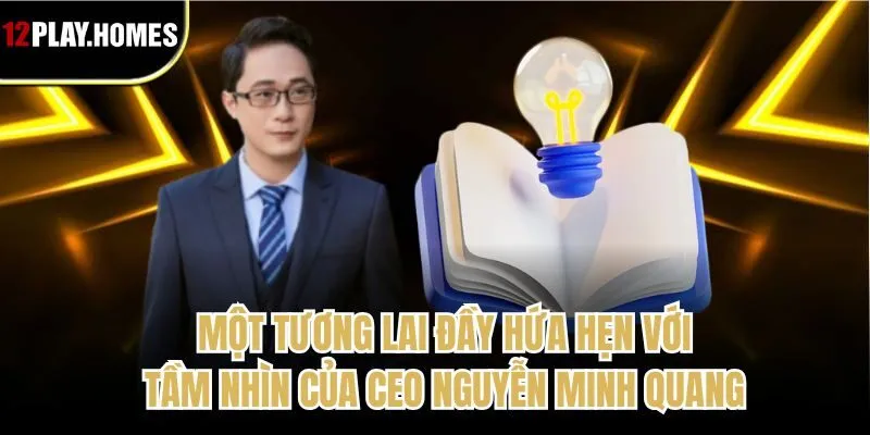 Một tương lai đầy hứa hẹn với tầm nhìn của CEO Nguyễn Minh Quang