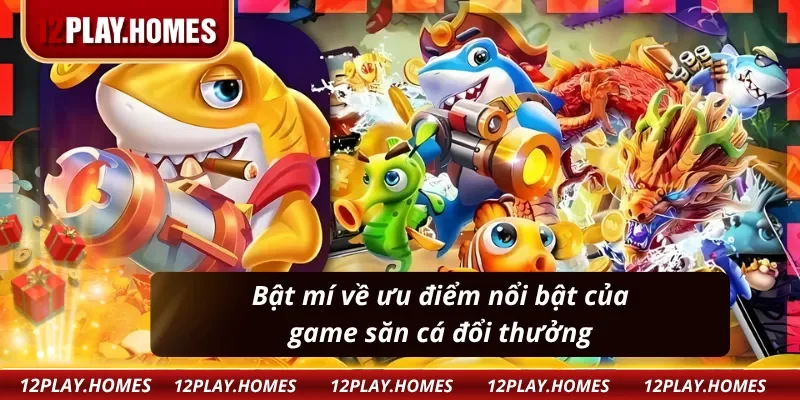 Bật mí về ưu điểm nổi bật của game bắn cá đổi thưởng