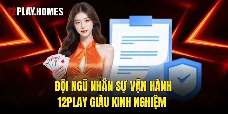 Đội ngũ nhân sự vận hành 12play giàu kinh nghiệm 
