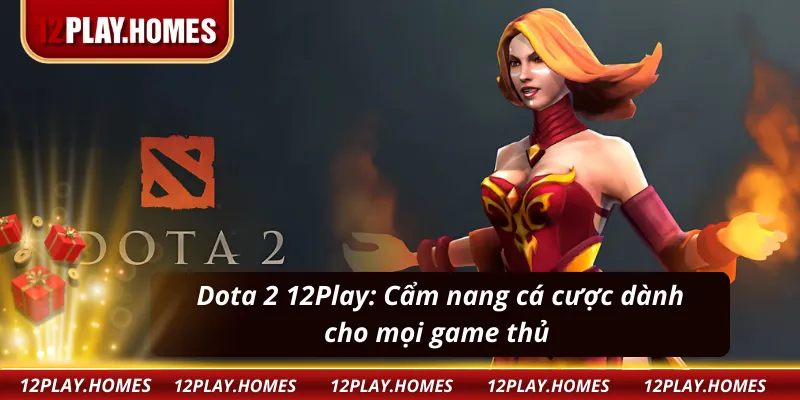 Dota 2 12Play: Lý do nên thử và cách tối ưu cơ hội thắng lớn