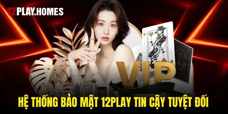 Hệ thống bảo mật 12play tin cậy tuyệt đối