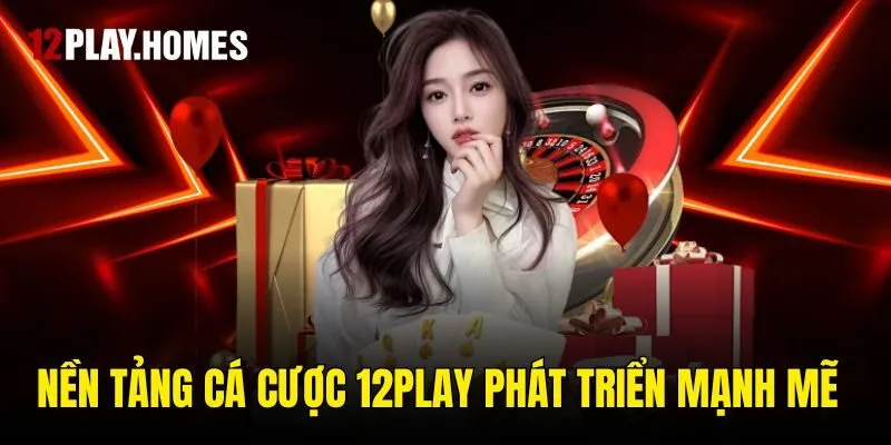 Nền tảng cá cược 12play phát triển mạnh mẽ