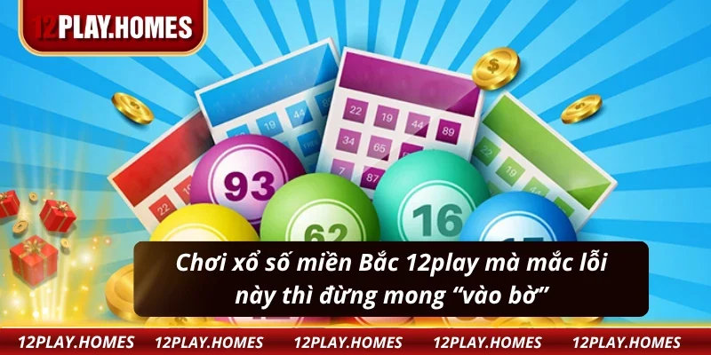 Cảnh báo: Tân thủ chơi xổ số miền bắc 12play dễ “cháy ví” vì những sai lầm này